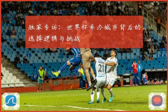 独家专访：世界杯举办城市背后的选择逻辑与挑战