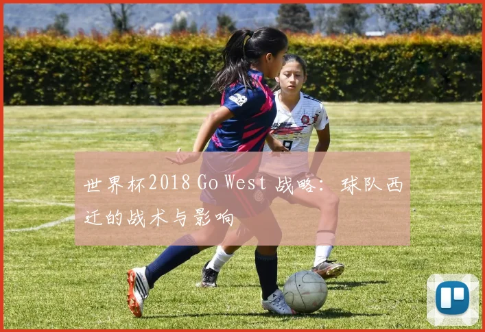 世界杯2018 Go West 战略:球队西迁的战术与影响