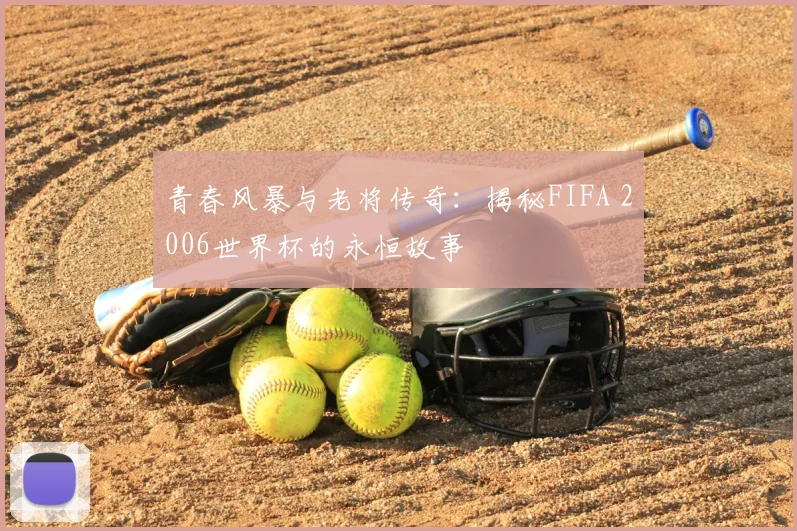 青春风暴与老将传奇：揭秘FIFA 2006世界杯的永恒故事