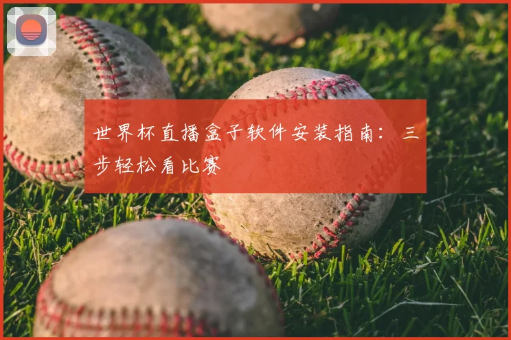 世界杯直播盒子软件安装指南：三步轻松看比赛