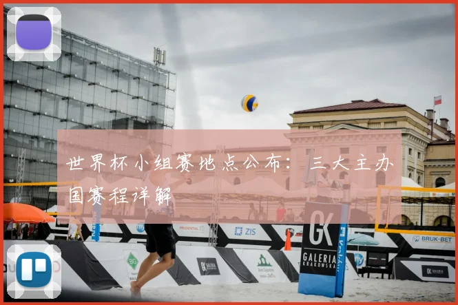 世界杯小组赛地点公布:三大主办国赛程详解