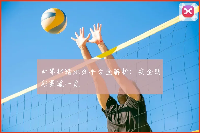 世界杯猜比分平台全解析：安全购彩渠道一览