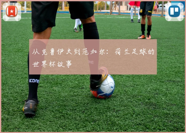从克鲁伊夫到范加尔:荷兰足球的世界杯故事