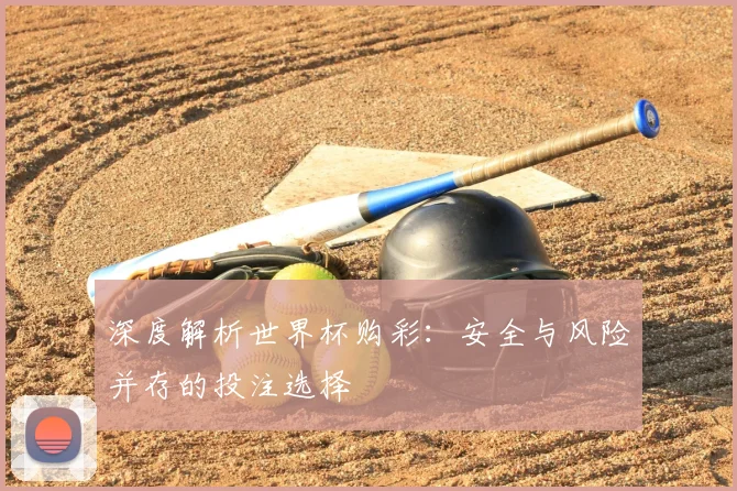 深度解析世界杯购彩：安全与风险并存的投注选择