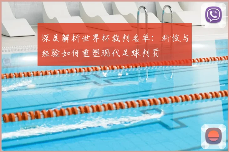 深度解析世界杯裁判名单：科技与经验如何重塑现代足球判罚