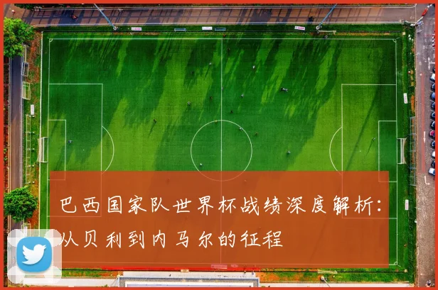 巴西国家队世界杯战绩深度解析：从贝利到内马尔的征程