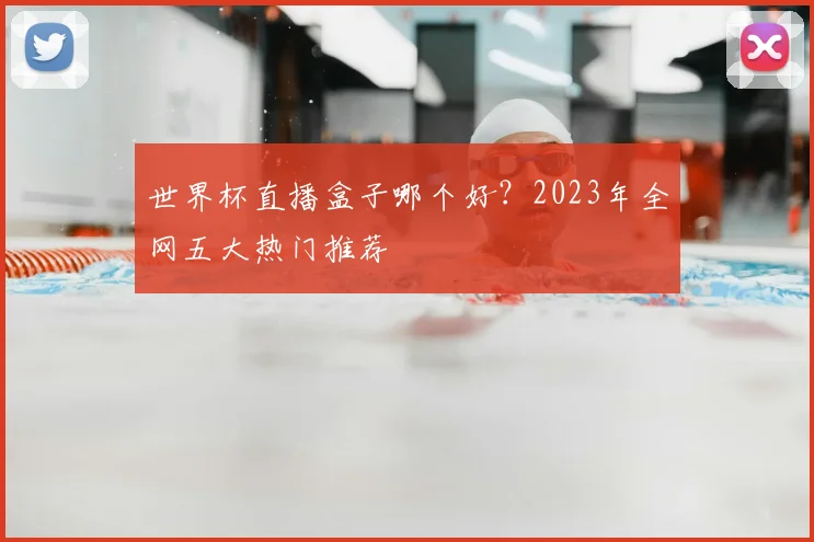 世界杯直播盒子哪个好?2023年全网五大热门推荐