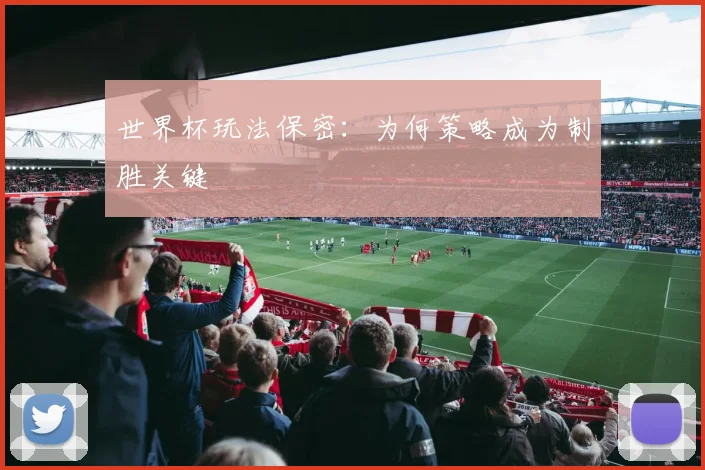 世界杯玩法保密:为何策略成为制胜关键