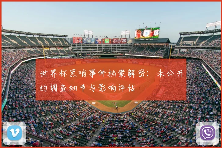 世界杯黑哨事件档案解密:未公开的调查细节与影响评估