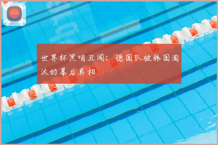 世界杯黑哨丑闻：德国队被韩国淘汰的幕后真相