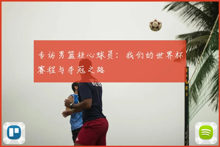 专访男篮核心球员:我们的世界杯赛程与夺冠之路