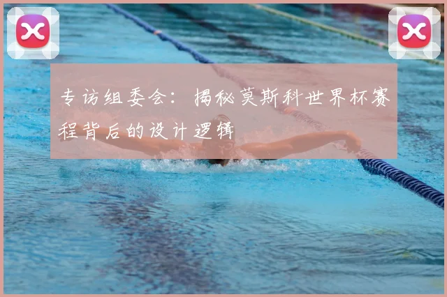 专访组委会:揭秘莫斯科世界杯赛程背后的设计逻辑