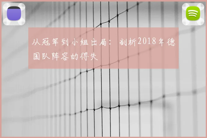 从冠军到小组出局：剖析2018年德国队阵容的得失