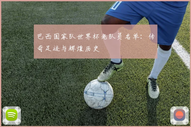 巴西国家队世界杯老队员名单：传奇足迹与辉煌历史