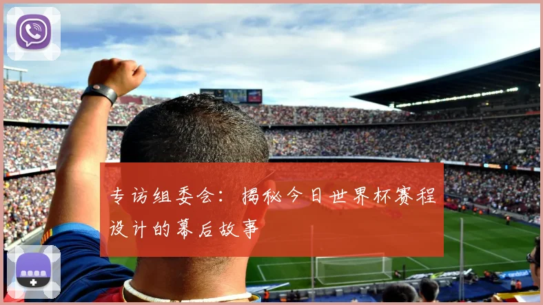 专访组委会：揭秘今日世界杯赛程设计的幕后故事