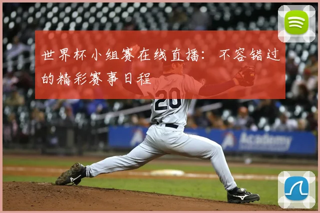 世界杯小组赛在线直播:不容错过的精彩赛事日程