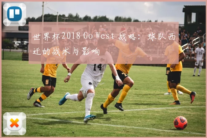 世界杯2018 Go West 战略:球队西迁的战术与影响