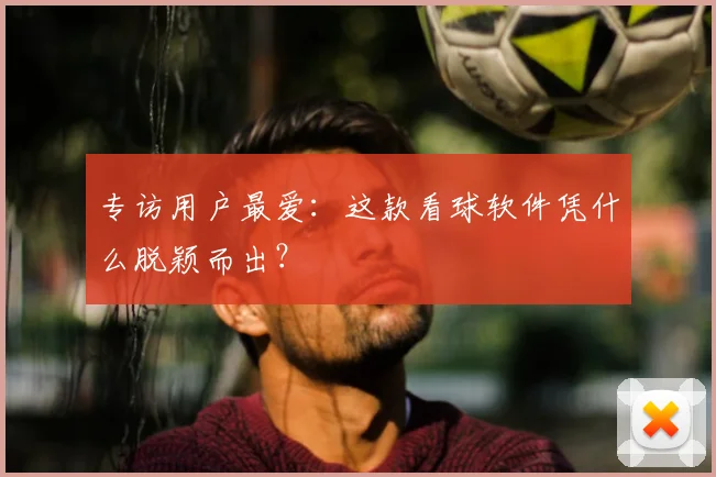 专访用户最爱：这款看球软件凭什么脱颖而出？